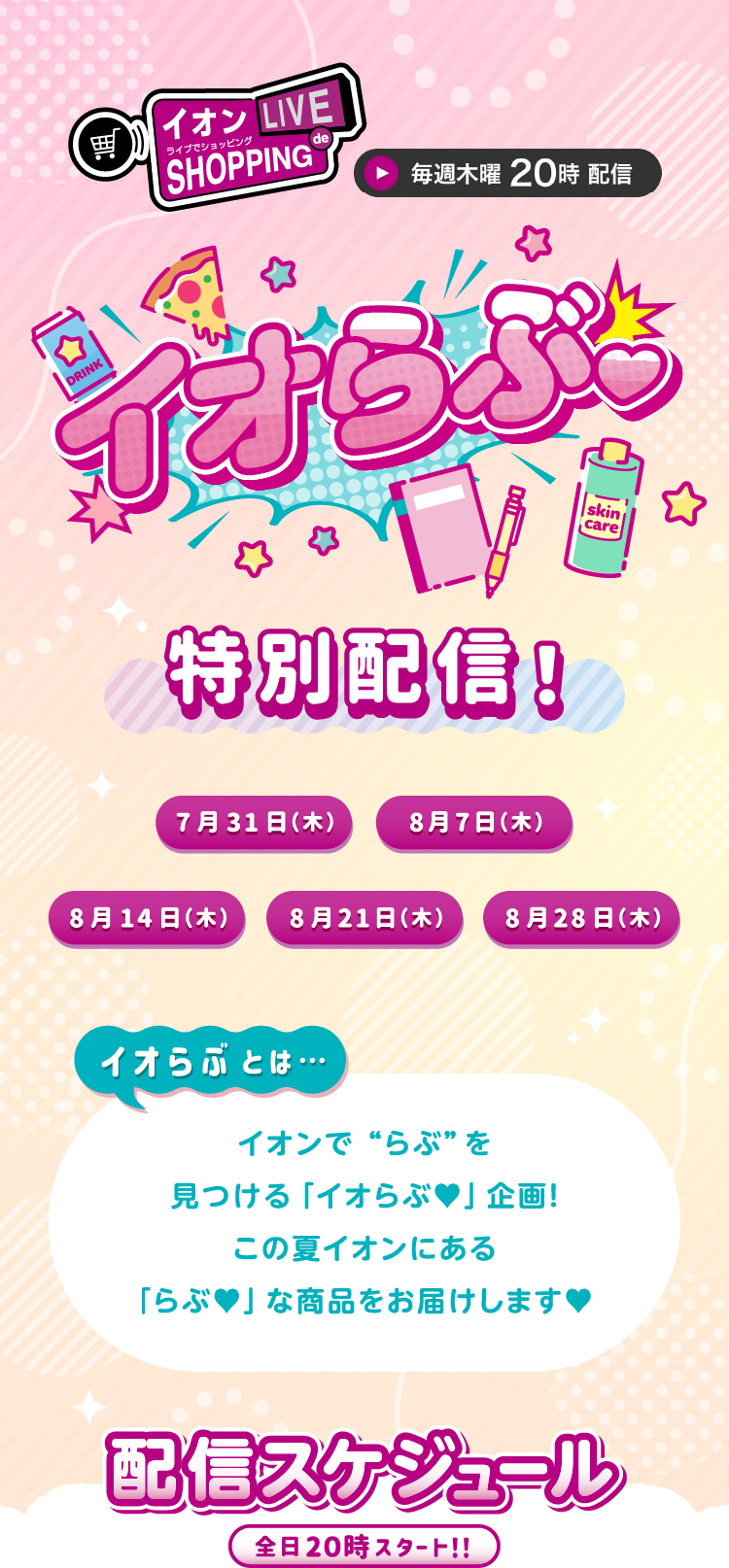 イオン イオンライブでショッピング 毎週木曜20時配信 イオらぶ 特別配信 イオらぶとは … イオンで”らぶ”を見つける「イオらぶ」企画！ この夏イオンにある「らぶ」な商品をお届けします