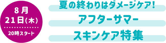 8月21日（木）20時スタート 夏の終わりはダメージケア！ アフターサマースキンケア特集