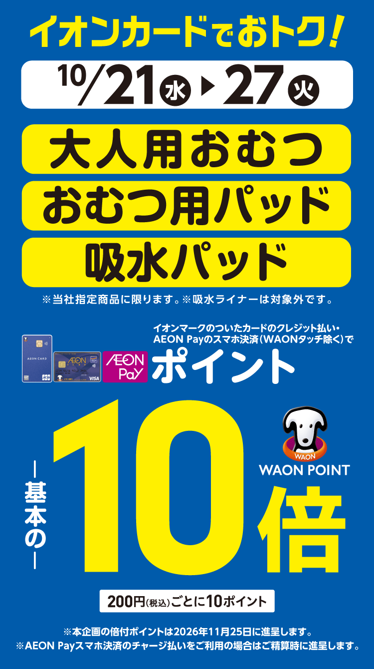 10/21(水)～ 10/27(火)イオン・イオンスタイル直営売場で、大人用おむつ・おむつ用パッド・吸水パッドをイオンマークのついたカードのクレジット払い・AEON Payのスマホ決済(WAONタッチ除く)のお買物でWAON POINTが基本の10倍。