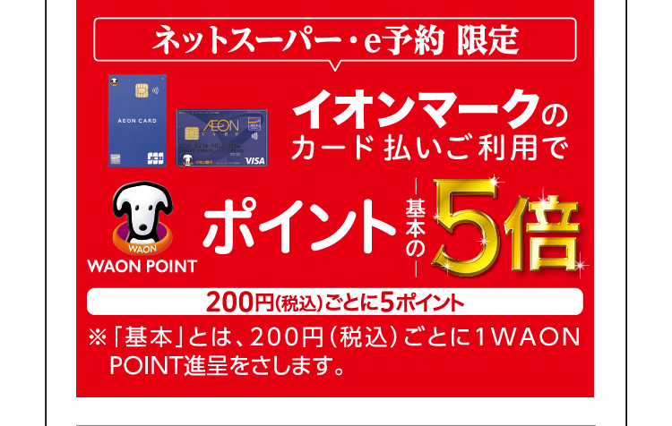 ネットスーパー・e予約 限定 イオンマークのカード払いご利用でWAON POINT ポイント基本の５倍 200円ごとに５ポイント 