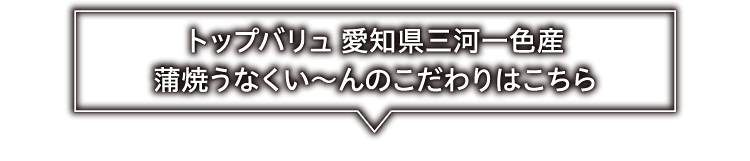 トップバリュ 愛知県三河一色産 蒲焼うなくい〜んのこだわりはこちら
