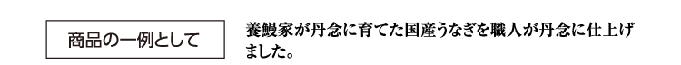商品の一例として 養鰻家が丹念に育てた国産うなぎを職人が丹念に仕上げました。