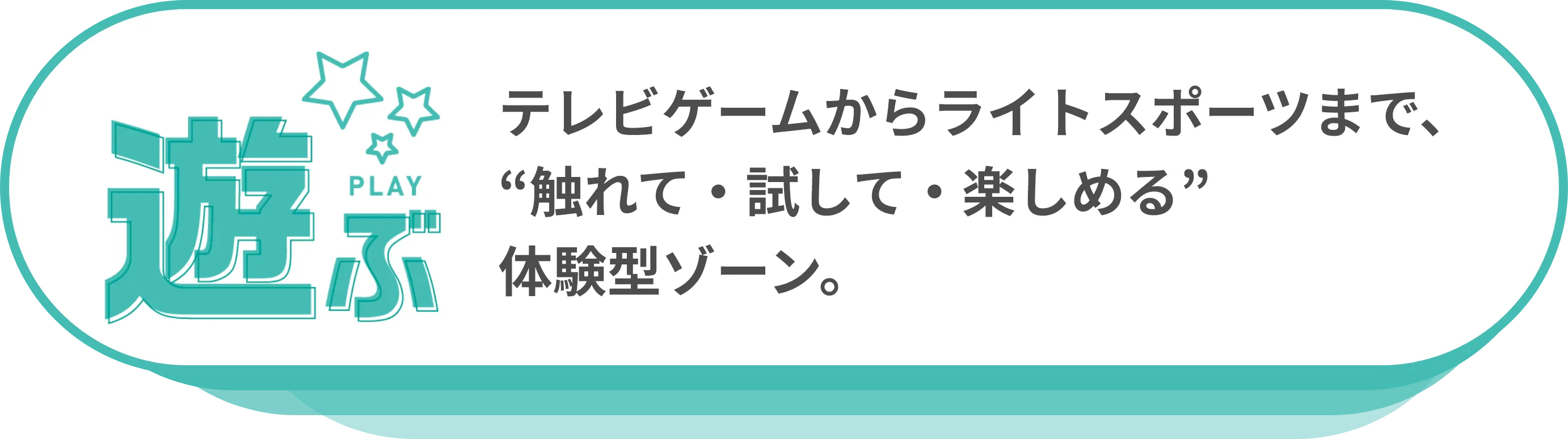 遊ぶ：テレビゲームからライトスポーツまで、“触れて・試して・楽しめる”体験型ゾーン。
