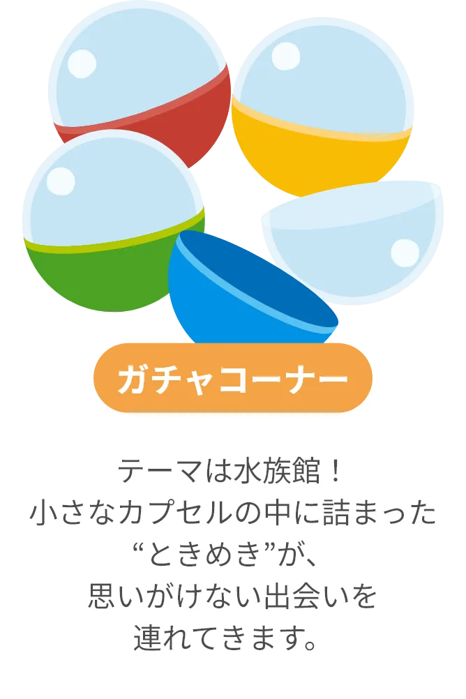 ガチャコーナー：テーマは水族館！小さなカプセルの中に詰まった“ときめき”が、思いがけない出会いを連れてきます。