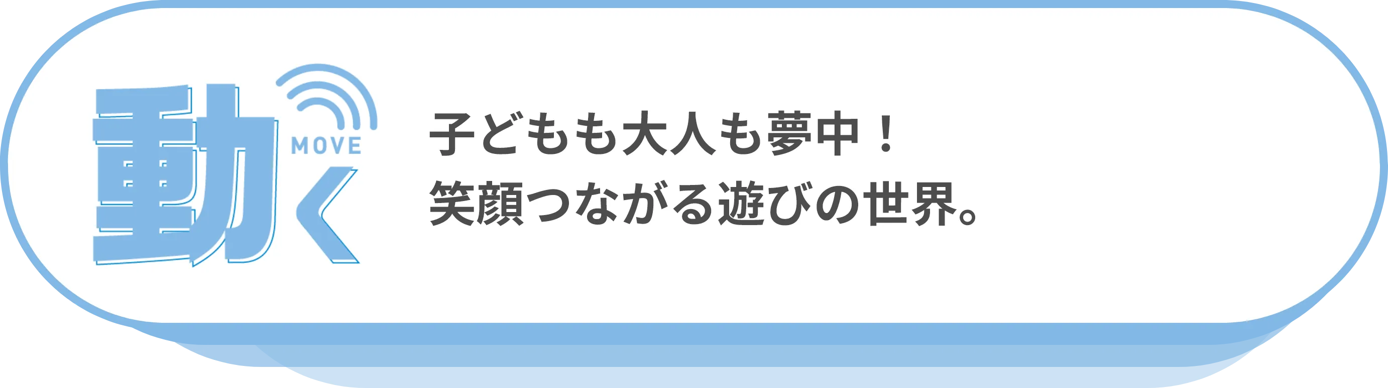 動く：子どもも大人も夢中！笑顔つながる遊びの世界。