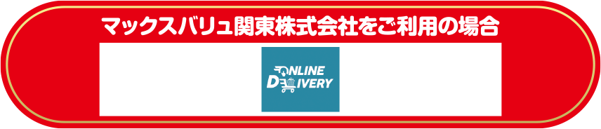 マックスバリュ関東株式会社をご利用の場合 ONLINE DELIVERY(Web)
