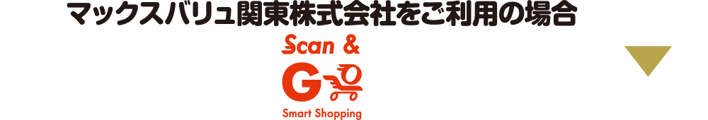 マックスバリュ関東株式会社をご利用の場合 Scan＆Go SmartShopping(アプリ)