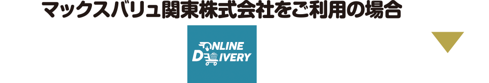 マックスバリュ関東株式会社をご利用の場合 ONLINE DELIVERY(Web)