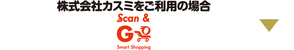 株式会社カスミをご利用の場合 Scan＆Go Smart Shopping