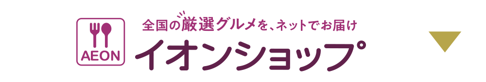 全国の厳選グルメを、ネットでお届け イオンショップ