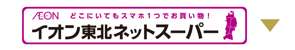 どこにいてもスマホ1つでお買い物！イオン東北ネットスーパー